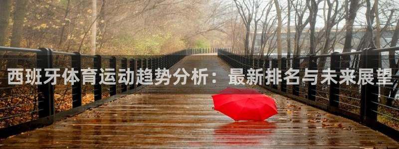 xc体育app官方网站：西班牙体育运动趋势分析：最新排名与未来展望