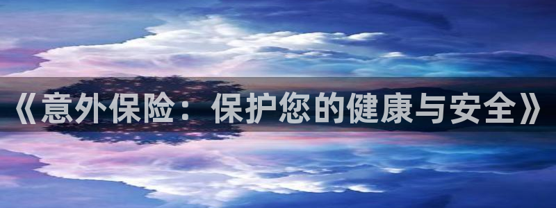 xc体育：《意外保险：保护您的健康与安全》