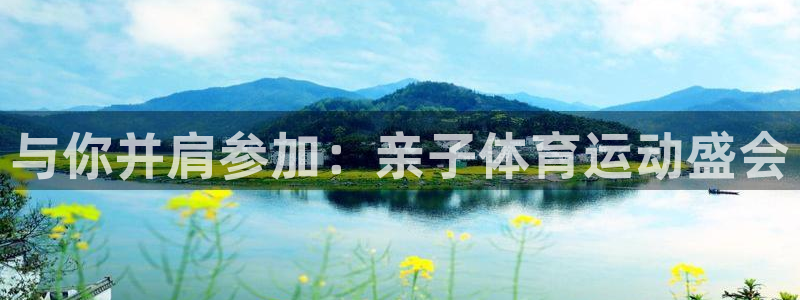xc体育app官方网站：与你并肩参加：亲子体育运动盛会